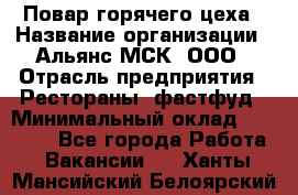 Повар горячего цеха › Название организации ­ Альянс-МСК, ООО › Отрасль предприятия ­ Рестораны, фастфуд › Минимальный оклад ­ 28 700 - Все города Работа » Вакансии   . Ханты-Мансийский,Белоярский г.